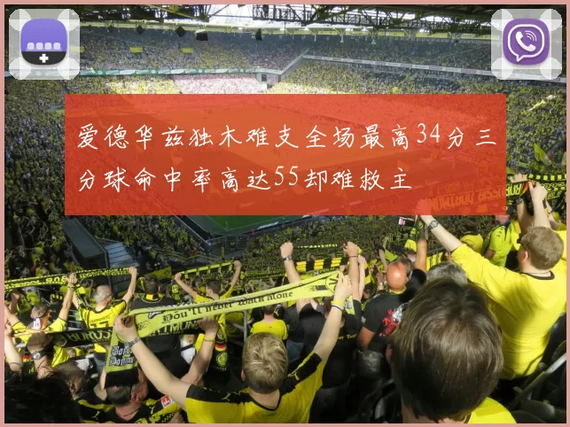 爱德华兹独木难支全场最高34分三分球命中率高达55却难救主