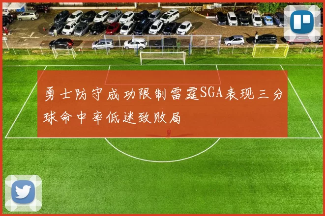 勇士防守成功限制雷霆SGA表现三分球命中率低迷致败局