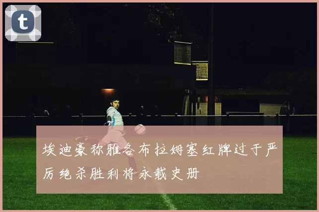埃迪豪称雅各布拉姆塞红牌过于严厉绝杀胜利将永载史册