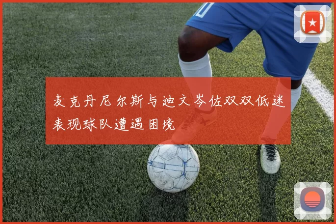 麦克丹尼尔斯与迪文岑佐双双低迷表现球队遭遇困境