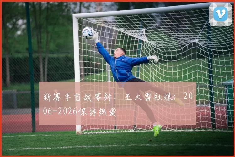 新赛季首战零封！王大雷社媒：2006-2026保持热爱
