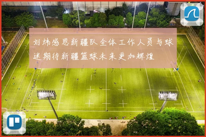 刘炜感恩新疆队全体工作人员与球迷期待新疆篮球未来更加辉煌