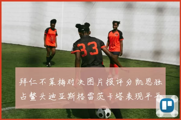 拜仁不莱梅对决图片报评分凯恩独占鳌头迪亚斯格雷茨卡塔表现平平