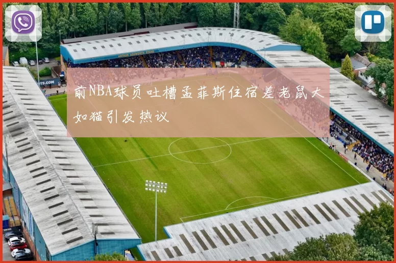 前NBA球员吐槽孟菲斯住宿差老鼠大如猫引发热议
